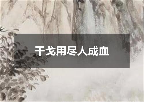干戈用尽人成血