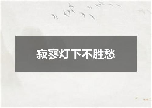 寂寥灯下不胜愁