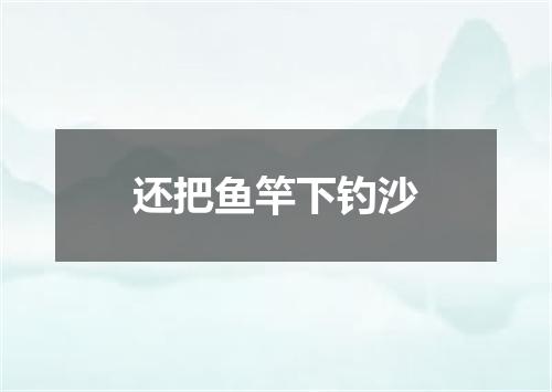 还把鱼竿下钓沙