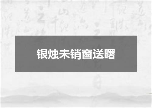 银烛未销窗送曙
