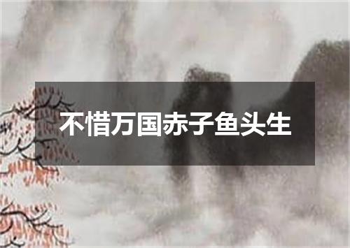 不惜万国赤子鱼头生