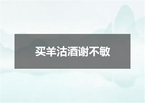 买羊沽酒谢不敏