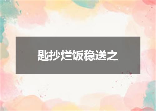 匙抄烂饭稳送之