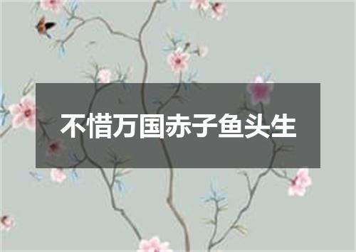 不惜万国赤子鱼头生