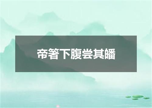 帝箸下腹尝其皤