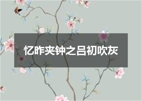 忆昨夹钟之吕初吹灰