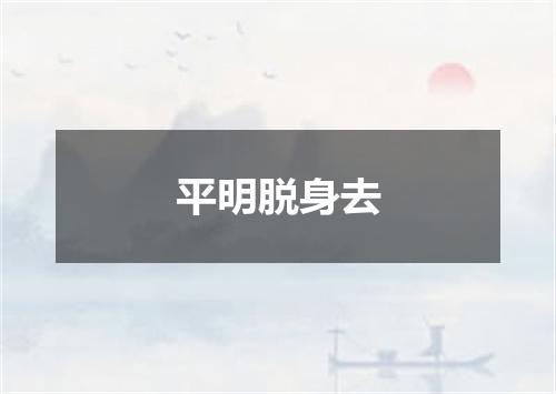 平明脱身去