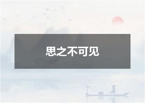 思之不可见