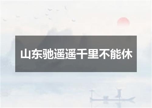 山东驰遥遥千里不能休