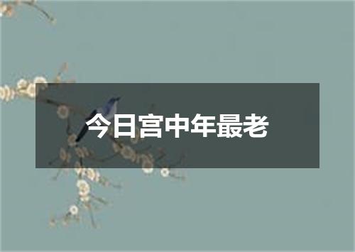 今日宫中年最老