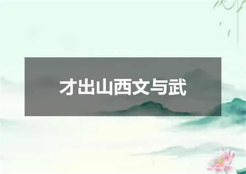 才出山西文与武