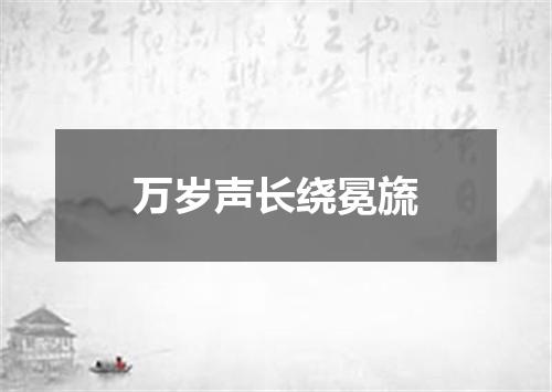 万岁声长绕冕旒