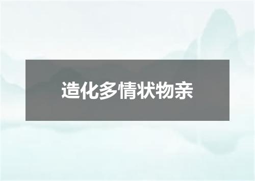造化多情状物亲