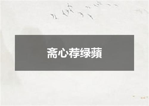 斋心荐绿蘋
