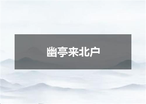 幽亭来北户