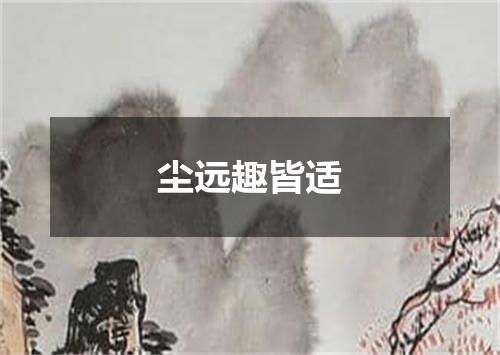 尘远趣皆适