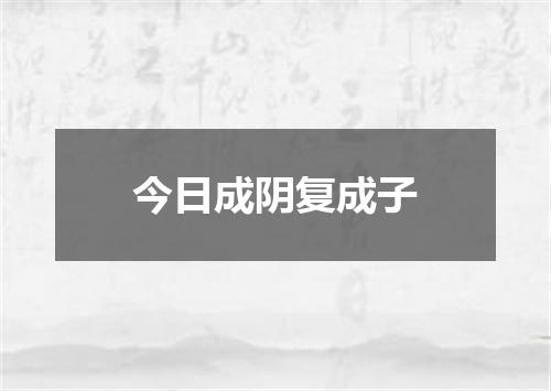 今日成阴复成子