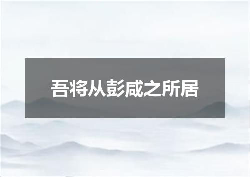 吾将从彭咸之所居