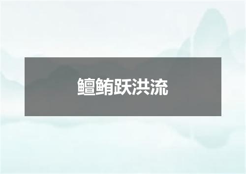 鳣鲔跃洪流