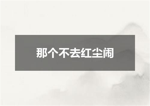 那个不去红尘闹