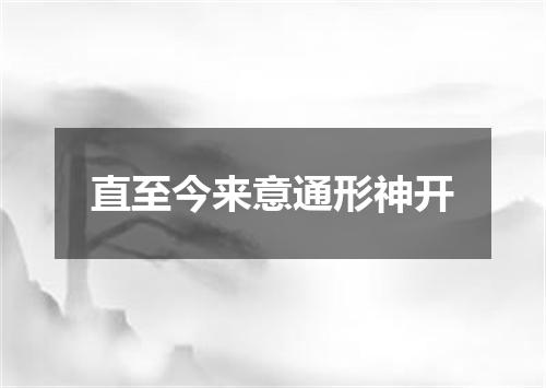 直至今来意通形神开