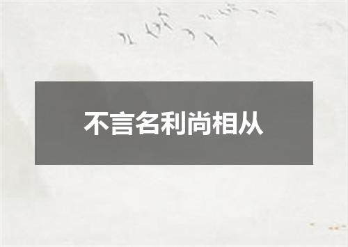 不言名利尚相从