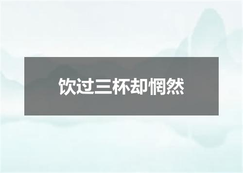 饮过三杯却惘然