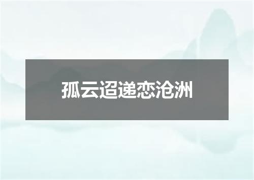 孤云迢递恋沧洲