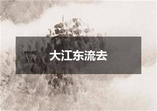 大江东流去
