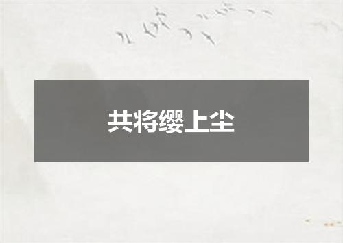 共将缨上尘