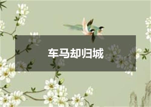 车马却归城