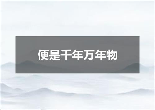 便是千年万年物