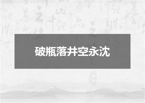 破瓶落井空永沈
