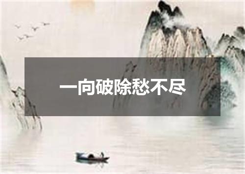 一向破除愁不尽