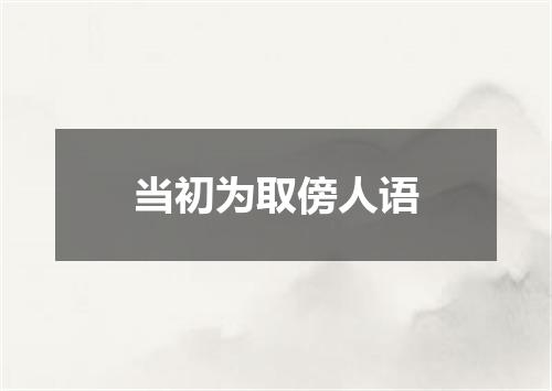当初为取傍人语