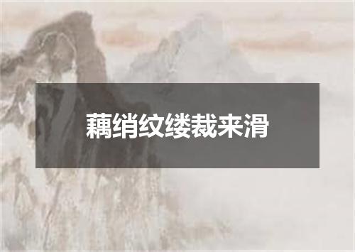 藕绡纹缕裁来滑