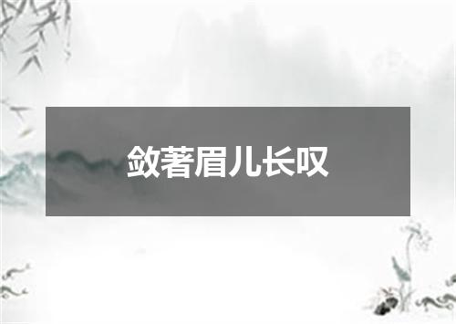 敛著眉儿长叹