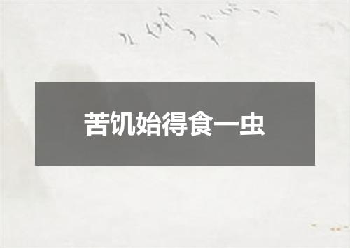 苦饥始得食一虫