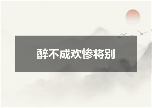 醉不成欢惨将别