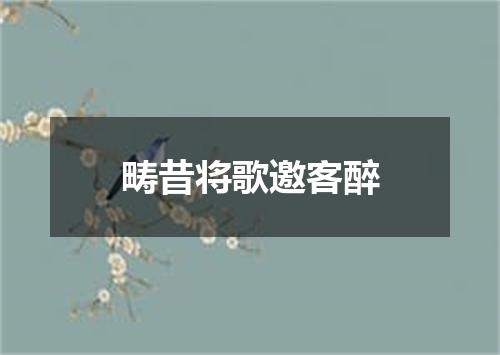 畴昔将歌邀客醉