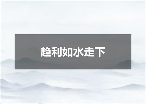 趋利如水走下