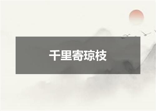 千里寄琼枝