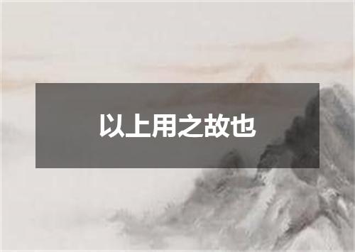 以上用之故也