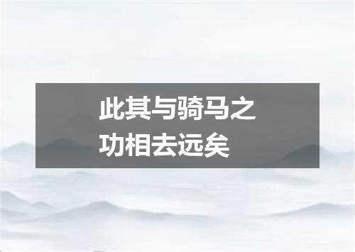 此其与骑马之功相去远矣