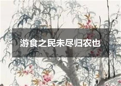 游食之民未尽归农也