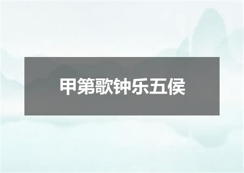 甲第歌钟乐五侯