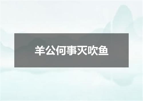 羊公何事灭吹鱼