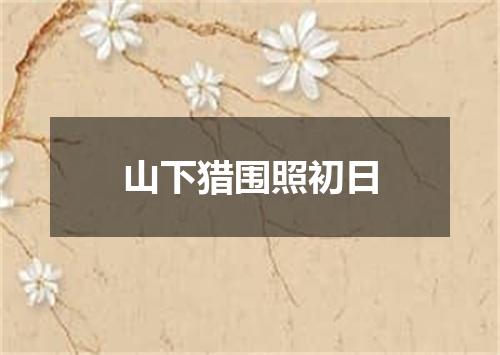 山下猎围照初日
