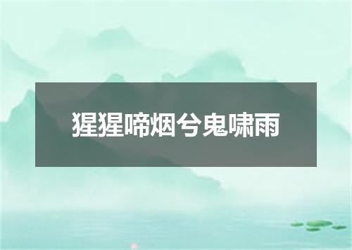 猩猩啼烟兮鬼啸雨