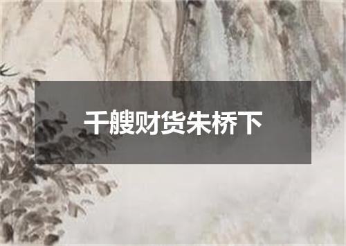 千艘财货朱桥下